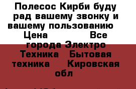 Полесос Кирби буду рад вашему звонку и вашему пользованию. › Цена ­ 45 000 - Все города Электро-Техника » Бытовая техника   . Кировская обл.